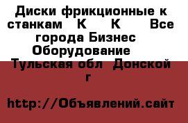  Диски фрикционные к станкам 16К20, 1К62. - Все города Бизнес » Оборудование   . Тульская обл.,Донской г.